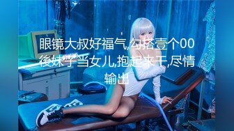 眼镜大叔好福气,勾搭壹个00後妹子当女儿,抱起来干,尽情输出