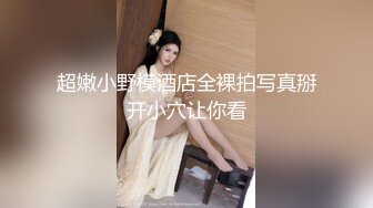 超嫩小野模酒店全裸拍写真掰开小穴让你看