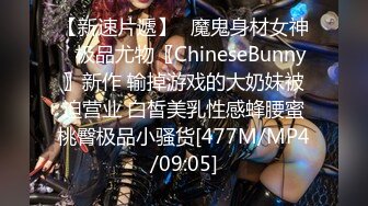 【新速片遞】✅魔鬼身材女神✅极品尤物〖ChineseBunny〗新作 输掉游戏的大奶妹被迫营业 白皙美乳性感蜂腰蜜桃臀极品小骚货[477M/MP4/09:05]