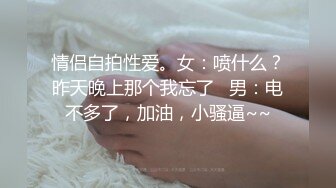 情侣自拍性爱。女：喷什么？昨天晚上那个我忘了   男：电不多了，加油，小骚逼~~