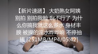 【新片速遞】 大奶熟女阿姨 别拍 别拍我脸 啊不行了 为什么你搞我就这么多水 身材丰腴 被操的淫水哗哗响 不停抽搐 [251MB/MP4/05:42]