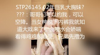 STP26145 02年巨乳大胸妹????：哥哥们可以约我，可以空降。当女神脱下内裤我就知道大戏来了，会喷水会娇喘 看得鸡鸡贼难受、兄弟先撸为敬！