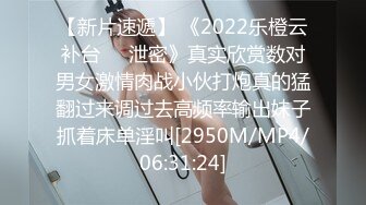 【新片速遞】 《2022乐橙云补台㊙️泄密》真实欣赏数对男女激情肉战小伙打炮真的猛翻过来调过去高频率输出妹子抓着床单淫叫[2950M/MP4/06:31:24]