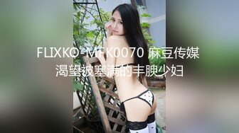 FLIXKO-MFK0070 麻豆传媒 渴望被塞满的丰腴少妇