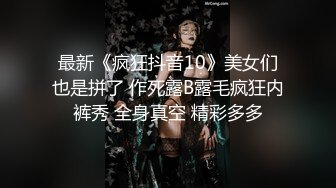 最新《疯狂抖音10》美女们也是拼了 作死露B露毛疯狂内裤秀 全身真空 精彩多多