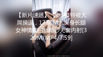 【新片速遞】✨婚纱模特被大屌操逼，175CM九头身长腿女神情趣白丝婚纱无套内射[320M/MP4/7:59]