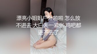 漂亮小姐姐户外啪啪 怎么放不进去 大白天一紧张 鸡吧都进不去了