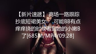 【新片速遞】 商场一路跟踪抄底短裙美女❤️可能BB有点痒痒挠的时候看到她的小嫩B了[685M/MP4/09:28]