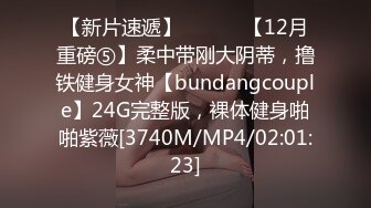 【新片速遞】 ⚫️⚫️【12月重磅⑤】柔中带刚大阴蒂，撸铁健身女神【bundangcouple】24G完整版，裸体健身啪啪紫薇[3740M/MP4/02:01:23]