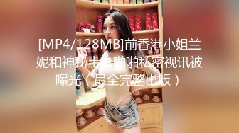 [MP4/128MB]前香港小姐兰妮和神秘土豪啪啪私密视讯被曝光（最全完整出版）