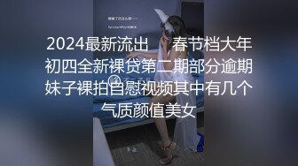 2024最新流出❤️春节档大年初四全新裸贷第二期部分逾期妹子裸拍自慰视频其中有几个气质颜值美女