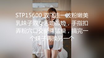 STP15600 双飞走一波粉嫩美乳妹子双女舌吻舔奶，手指扣弄粉穴口交骑乘猛操，搞完一个妹子再换另一个