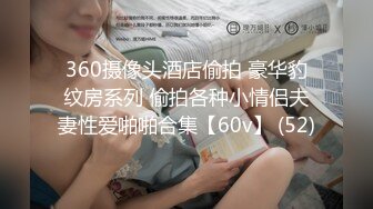 360摄像头酒店偷拍 豪华豹纹房系列 偷拍各种小情侣夫妻性爱啪啪合集【60v】 (52)