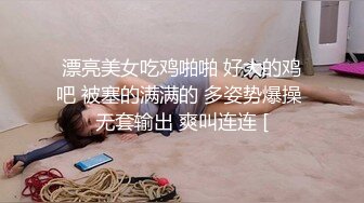 漂亮美女吃鸡啪啪 好大的鸡吧 被塞的满满的 多姿势爆操 无套输出 爽叫连连 [