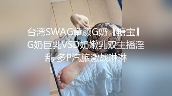 台湾SWAG童颜G奶『糖宝』G奶巨乳VSD奶嫩乳双主播淫乱 多P汽旅激战琳琳