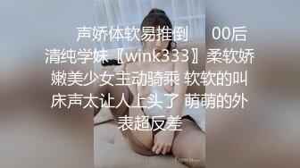 ❤️声娇体软易推倒❤️00后清纯学妹〖wink333〗柔软娇嫩美少女主动骑乘 软软的叫床声太让人上头了 萌萌的外表超反差