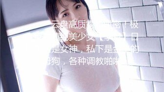 ⚫️⚫️云盘高质露脸泄密！极度反差清纯美少女【李月】日常生活是女神，私下是金主的母狗，各种调教啪啪