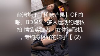 台湾炮王「粉味芒果」OF啪啪、BDMS、多人运动约炮私拍 情欲实践者，女体读取机，专约身材好的妹子【 (2)