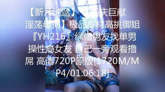 【新片速遞】 【国庆巨献❤️淫荡母狗】极品身材高挑御姐『YH216』绿帽男友找单男操性瘾女友 自己一旁观看撸屌 高清720P原版[1720M/MP4/01:06:18]