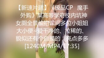 【新速片遞】《极品CP✅魔手☛外购》某高等学府校内坑神女厕全景偸拍课间多位小姐姐大小便~爱干净的、拉稀的、貌似还有个自摸的，亮点多多[1240M/MP4/17:35]