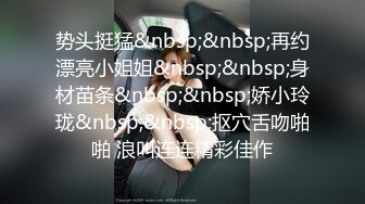 势头挺猛&nbsp;&nbsp;再约漂亮小姐姐&nbsp;&nbsp;身材苗条&nbsp;&nbsp;娇小玲珑&nbsp;&nbsp;抠穴舌吻啪啪 浪叫连连精彩佳作