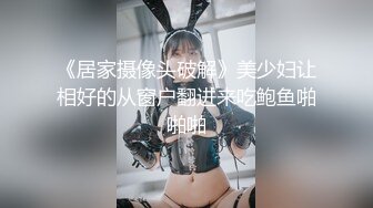 《居家摄像头破解》美少妇让相好的从窗户翻进来吃鲍鱼啪啪啪