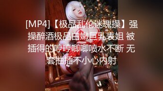 [MP4]【极品乱伦迷魂操】强操醉酒极品白嫩巨乳表姐 被插得的哼哼唧唧喷水不断 无套抽插不小心内射