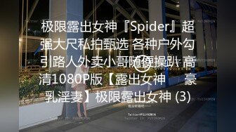 极限露出女神『Spider』超强大尺私拍甄选 各种户外勾引路人外卖小哥随便操趴 高清1080P版【露出女神❤️豪乳淫妻】极限露出女神 (3)