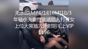 无水印[MP4/1410M]10/3 年轻小夫妻性生活后入打桩女上位大屌插穴外射阴毛上VIP1196