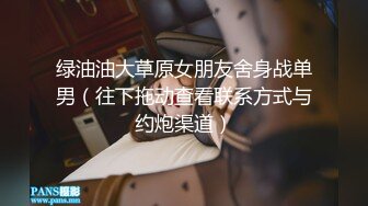 绿油油大草原女朋友舍身战单男（往下拖动查看联系方式与约炮渠道）