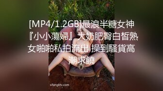 [MP4/1.2GB]最浪半糖女神『小小蕩婦』大奶肥臀白皙熟女啪啪私拍流出 操到騷貨高潮求饒