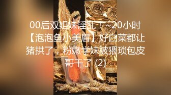 00后双姐妹淫乱！~20小时【泡泡鱼小美眉】好白菜都让猪拱了，粉嫩学妹被猥琐包皮哥干了 (2)