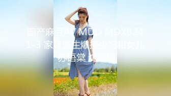 国产麻豆AV MDD MDX0241-3 家庭医生爆操少妇和女儿 苏语棠 沈娜娜