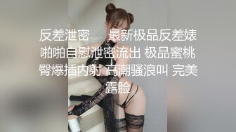 反差泄密㊙️最新极品反差婊啪啪自慰泄密流出 极品蜜桃臀爆插内射 高潮骚浪叫 完美露脸