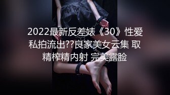 2022最新反差婊《30》性爱私拍流出??良家美女云集 取精榨精内射 完美露脸