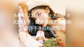 [MP4/ 227M] 看上去年纪不大的妹子，露脸啪啪无套啪啪，掰开干净超粉蝴蝶穴