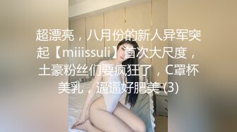 超漂亮，八月份的新人异军突起【miiissuli】首次大尺度，土豪粉丝们要疯狂了，C罩杯美乳，逼逼好肥美 (3)