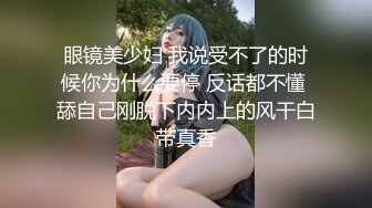 眼镜美少妇 我说受不了的时候你为什么要停 反话都不懂 舔自己刚脱下内内上的风干白带真香