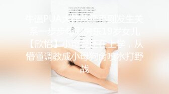 牛逼PUA大神从牵手到发生关系一步步勾引房东19岁女儿【欣怡】小可爱还在上学，从懵懂调教成小母狗肏喷水打野战