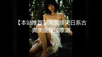 【本站推荐】美尻黎兒日系古典美最騷按摩濕