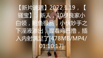 【新片速遞】2022.1.19，【骚宝】，新人，30岁良家小白领，鲍鱼极品，小伙妙手之下淫液渗出，握着鸡巴撸，插入内射满足了[478MB/MP4/01:10:17]