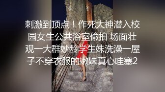 刺激到顶点！作死大神潜入校园女生公共浴室偸拍 场面壮观一大群妙龄学生妹洗澡一屋子不穿衣服的嫩妹真心哇塞2