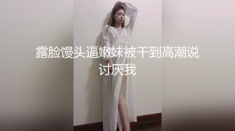 露脸馒头逼嫩妹被干到高潮说讨厌我