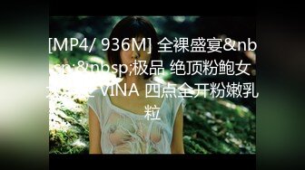 [MP4/ 936M] 全裸盛宴&nbsp;&nbsp;极品 绝顶粉鲍女大学生 VINA 四点全开粉嫩乳粒