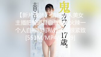 【新片速遞】 清纯新人美女主播肥臀道具自慰身材火辣一个人自慰特写私处逼逼很紧致[551M/MP4/47:59]