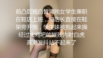 前凸后翘白皙清纯女学生兼职在鞋店上班，和店长直接在鞋架旁开炮，学生妹被抱起来操 经过大鸡吧的摧残内射白虎 高潮发抖站不起来了