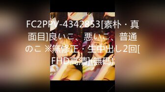 FC2PPV-4342853[素朴・真面目]良いこ、悪いこ、普通のこ ※無修正・生中出し2回[FHD高清](無碼)