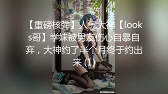 【重磅核弹】人气大神【looks哥】学妹被男友伤心自暴自弃，大神约了半个月终于约出来 (1)