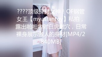 ????顶级身材女神！OF钢管女王【myasiantoy】私拍，露出啪啪内射白虎嫩穴，日常裸身展示傲人的身材[MP4/2840MB]