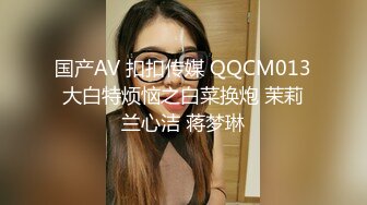 国产AV 扣扣传媒 QQCM013 大白特烦恼之白菜换炮 茉莉 兰心洁 蒋梦琳